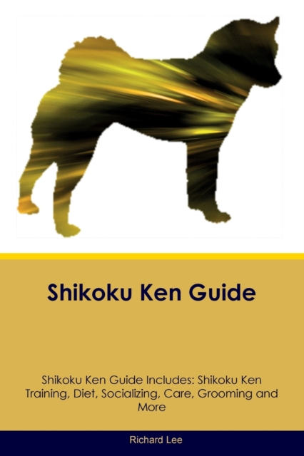 Shikoku Ken Guide Shikoku Ken Guide Includes : Shikoku Ken Training, Diet, Socializing, Care, Grooming, and More, Paperback / softback Book