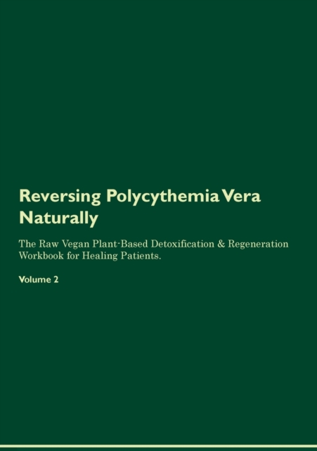 Reversing Polycythemia Vera Naturally The Raw Vegan Plant-Based Detoxification & Regeneration Workbook for Healing Patients. Volume 2, Paperback / softback Book