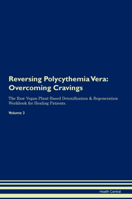 Reversing Polycythemia Vera : Overcoming Cravings The Raw Vegan Plant-Based Detoxification & Regeneration Workbook for Healing Patients. Volume 3, Paperback / softback Book