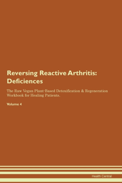 Reversing Reactive Arthritis : Deficiencies The Raw Vegan Plant-Based Detoxification & Regeneration Workbook for Healing Patients. Volume 4, Paperback / softback Book