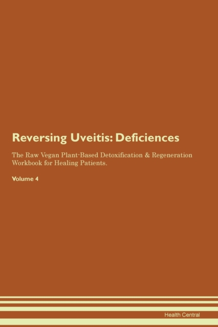 Reversing Uveitis : Deficiencies The Raw Vegan Plant-Based Detoxification & Regeneration Workbook for Healing Patients. Volume 4, Paperback / softback Book