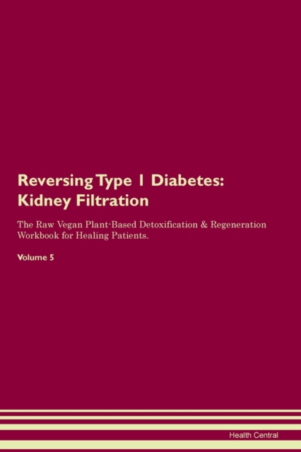 Reversing Type 1 Diabetes : Kidney Filtration The Raw Vegan Plant-Based Detoxification & Regeneration Workbook for Healing Patients. Volume 5, Paperback / softback Book