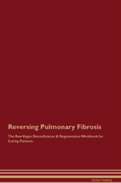 Reversing Pulmonary Fibrosis The Raw Vegan Detoxification & Regeneration Workbook for Curing Patients., Paperback / softback Book