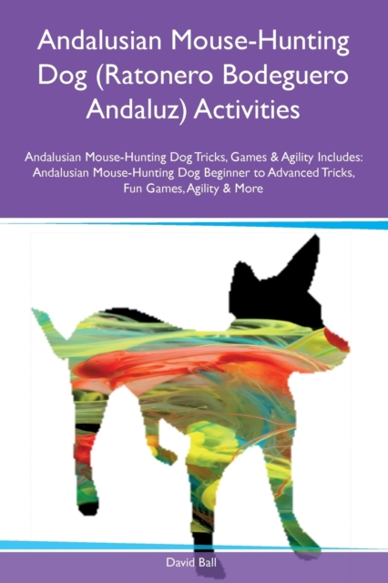 Andalusian Mouse-Hunting Dog (Ratonero Bodeguero Andaluz) Activities Andalusian Mouse-Hunting Dog Tricks, Games & Agility Includes : Andalusian Mouse-Hunting Dog Beginner to Advanced Tricks, Fun Games, Paperback / softback Book