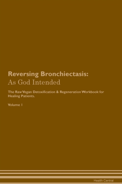 Reversing Bronchiectasis : As God Intended The Raw Vegan Plant-Based Detoxification & Regeneration Workbook for Healing Patients. Volume 1, Paperback / softback Book
