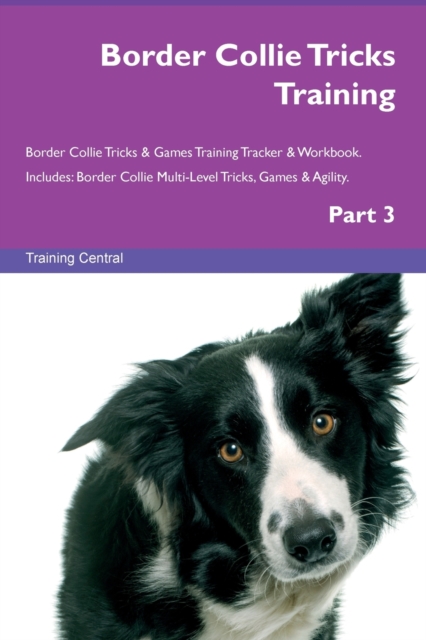Border Collie Tricks Training Border Collie Tricks & Games Training Tracker & Workbook. Includes : Border Collie Multi-Level Tricks, Games & Agility. Part 3, Paperback / softback Book