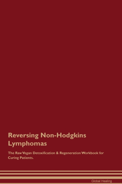 Reversing Non-Hodgkins Lymphomas The Raw Vegan Detoxification & Regeneration Workbook for Curing Patients., Paperback / softback Book