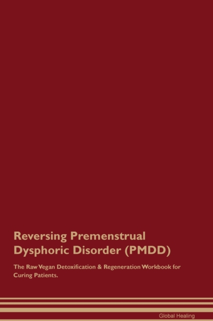 Reversing Premenstrual Dysphoric Disorder (PMDD) The Raw Vegan Detoxification & Regeneration Workbook for Curing Patients., Paperback / softback Book