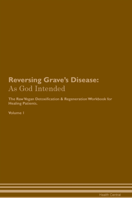 Reversing Grave's Disease : As God Intended The Raw Vegan Plant-Based Detoxification & Regeneration Workbook for Healing Patients. Volume 1, Paperback / softback Book