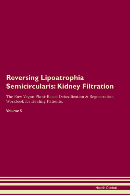 Reversing Lipoatrophia Semicircularis : Kidney Filtration The Raw Vegan Plant-Based Detoxification & Regeneration Workbook for Healing Patients. Volume 5, Paperback / softback Book