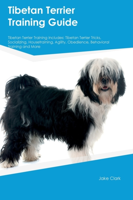 Tibetan Terrier Training Guide Tibetan Terrier Training Includes : Tibetan Terrier Tricks, Socializing, Housetraining, Agility, Obedience, Behavioral Training, and More, Paperback / softback Book