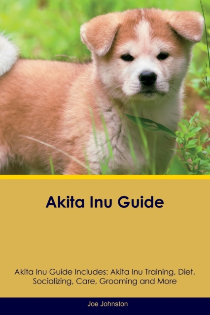 Akita Inu Guide Akita Inu Guide Includes : Akita Inu Training, Diet, Socializing, Care, Grooming, Breeding and More, Paperback / softback Book