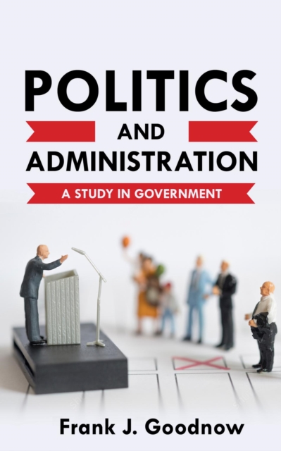 Politics and Administration : A Study in Government, EPUB eBook