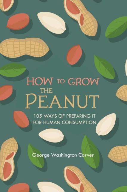 How to Grow the Peanut : and 105 Ways of Preparing It for Human Consumption, Paperback / softback Book