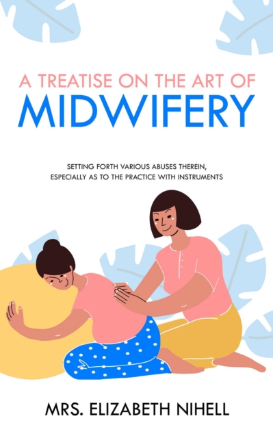 A Treatise on the Art of Midwifery : Setting Forth Various Abuses Therein, Especially as to the Practice With Instruments, EPUB eBook