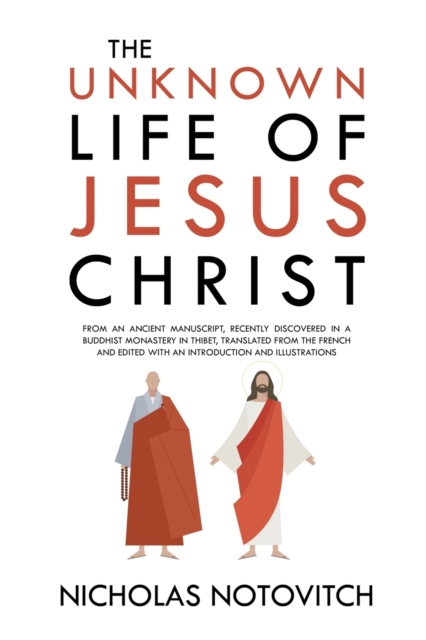 The Unknown Life of Jesus Christ : From an Ancient Manuscript, Recently Discovered in a Buddhist Monastery in Thibet, Translated From the French and Edited With an Introduction and Illustrations, Paperback / softback Book
