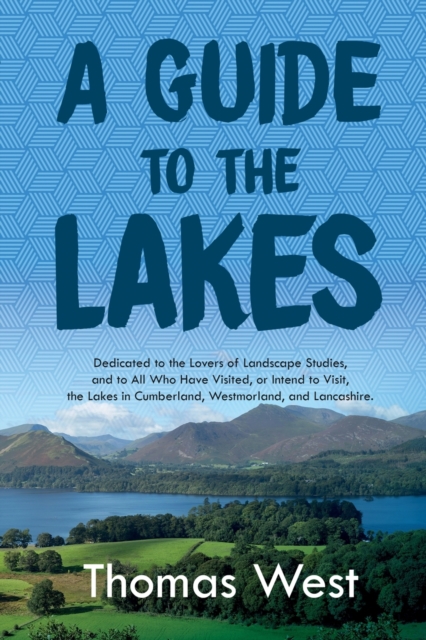 A Guide to the Lakes : Dedicated to the Lovers of Landscape Studies, and to All Who Have Visited, or Intend to Visit, the Lakes in Cumberland, Westmorland, and Lancashire, Paperback / softback Book