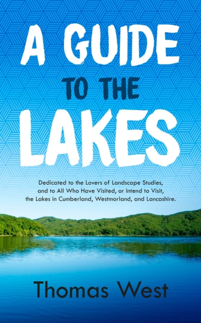 A Guide to the Lakes : Dedicated to the Lovers of Landscape Studies, and to All Who Have Visited, or Intend to Visit, the Lakes in Cumberland, Westmorland, and Lancashire, EPUB eBook
