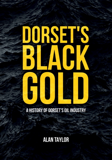 Dorset's Black Gold : A History of Dorset's Oil Industry, EPUB eBook