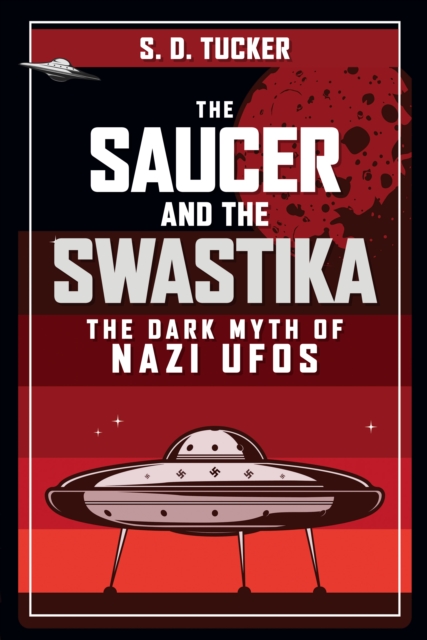 The Saucer and the Swastika : The Dark Myth of Nazi UFOs, Hardback Book