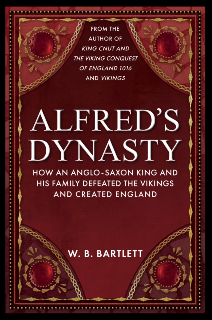 Alfred's Dynasty : How an Anglo-Saxon King and his Family Defeated the Vikings and Created England, Hardback Book
