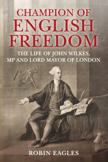 Champion of English Freedom : The Life of John Wilkes, MP and Lord Mayor of London, Hardback Book