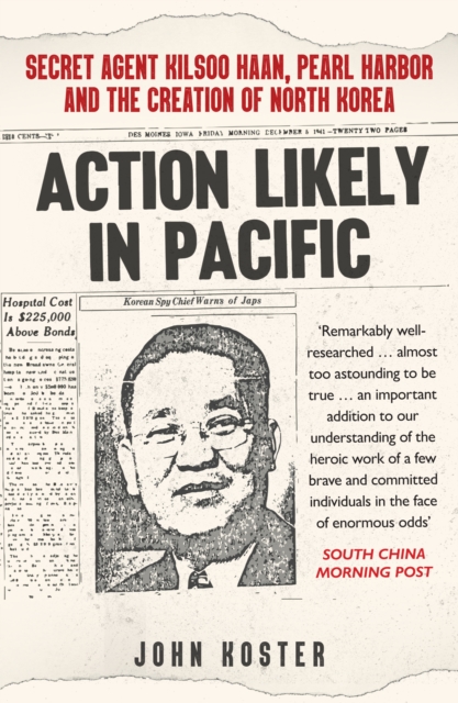 Action Likely in Pacific : Secret Agent Kilsoo Haan, Pearl Harbor and the Creation of North Korea, Paperback / softback Book