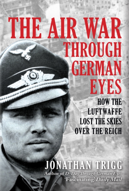 The Air War Through German Eyes : How the Luftwaffe Lost the Skies over the Reich, Hardback Book