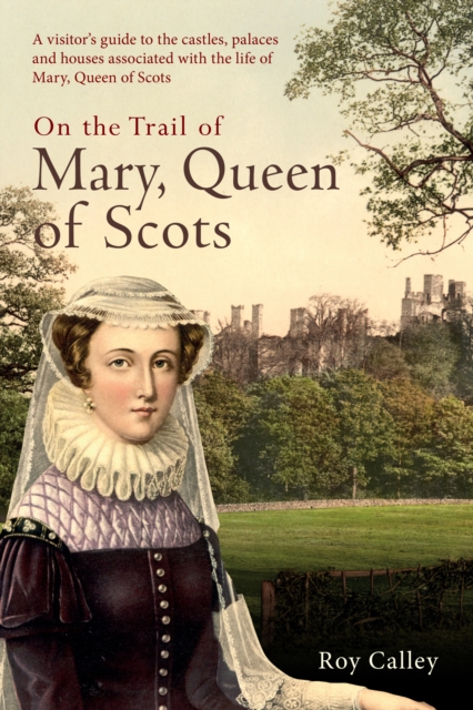 On the Trail of Mary, Queen of Scots : A visitor’s guide to the castles, palaces and houses associated with the life of Mary, Queen of Scots, Paperback / softback Book
