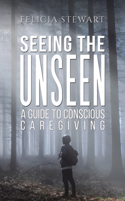 Seeing the Unseen - A Guide to Conscious Caregiving, Paperback / softback Book