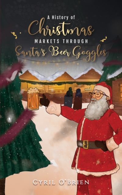 A History of Christmas Markets through Santa’s Beer Goggles, Paperback / softback Book