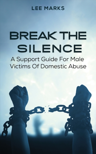 Break the Silence - A Support Guide for Male Victims of Domestic Abuse, EPUB eBook