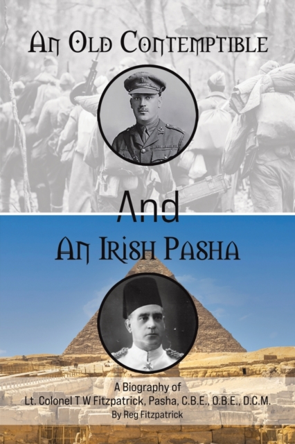 An Old Contemptible and An Irish Pasha : A Biography of Lt. Colonel T W Fitzpatrick, Pasha, C.B.E., O.B.E., D.C.M., Paperback / softback Book