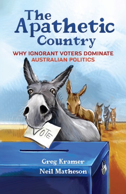 The Apathetic Country : Why Ignorant Voters Dominate Australian Politics, Paperback / softback Book