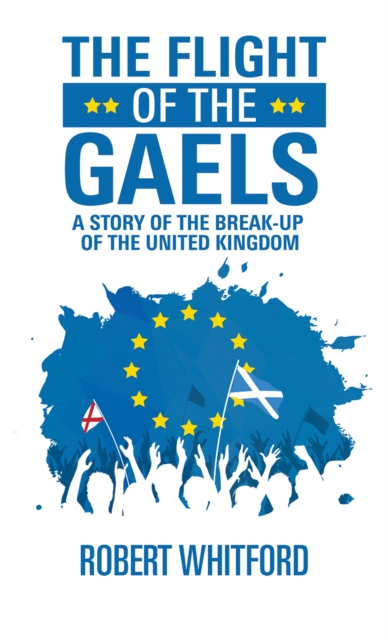 The Flight of the Gaels : A story of the break-up of the United Kingdom, Paperback / softback Book