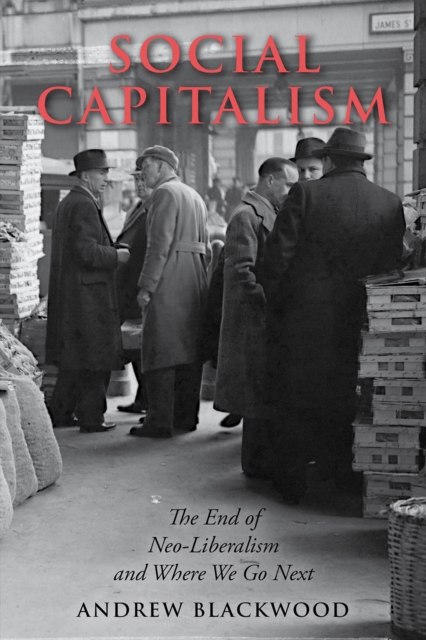 Social Capitalism : The End of Neo-Liberalism and Where We Go Next, Paperback / softback Book