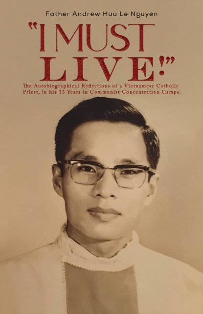 "I Must Live!" : The Autobiographical Reflections of a Vietnamese Catholic Priest, in his 13 Years in Communist Concentration Camps., Paperback / softback Book