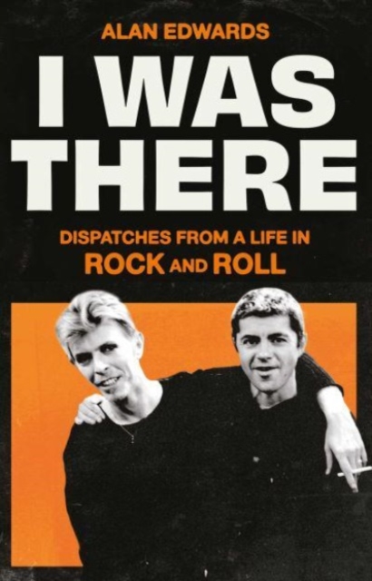 I Was There : Dispatches from a Life in Rock and Roll, Hardback Book