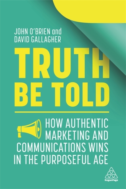 Truth Be Told : How Authentic Marketing and Communications Wins in the Purposeful Age, Hardback Book