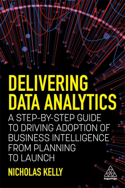 Delivering Data Analytics : A Step-By-Step Guide to Driving Adoption of Business Intelligence from Planning to Launch, Hardback Book