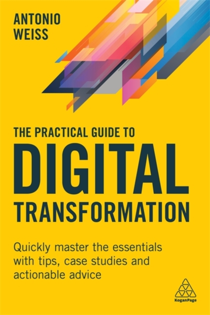 The Practical Guide to Digital Transformation : Quickly Master the Essentials with Tips, Case Studies and Actionable Advice, Paperback / softback Book