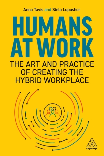 Humans at Work : The Art and Practice of Creating the Hybrid Workplace, Paperback / softback Book