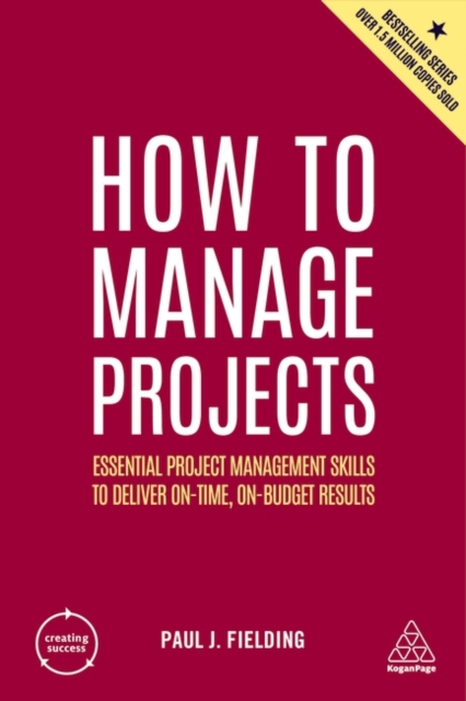 How to Manage Projects : Essential Project Management Skills to Deliver On-time, On-budget Results, Hardback Book
