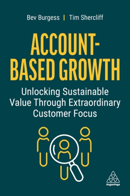 Account-Based Growth : Unlocking Sustainable Value Through Extraordinary Customer Focus, Paperback / softback Book