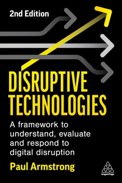 Disruptive Technologies : A Framework to Understand, Evaluate and Respond to Digital Disruption, Paperback / softback Book