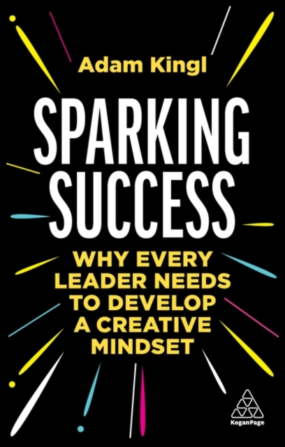 Sparking Success : Why Every Leader Needs to Develop a Creative Mindset, Hardback Book