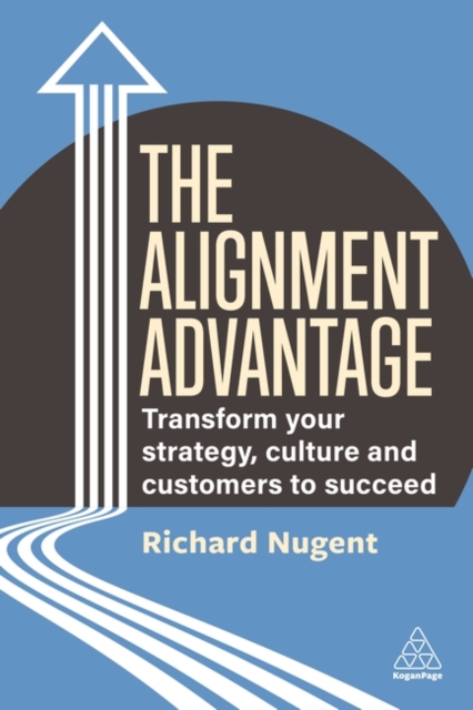 The Alignment Advantage : Transform Your Strategy, Culture and Customers to Succeed, Paperback / softback Book