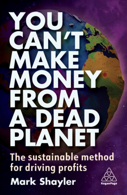 You Can’t Make Money From a Dead Planet : The Sustainable Method for Driving Profits, Paperback / softback Book