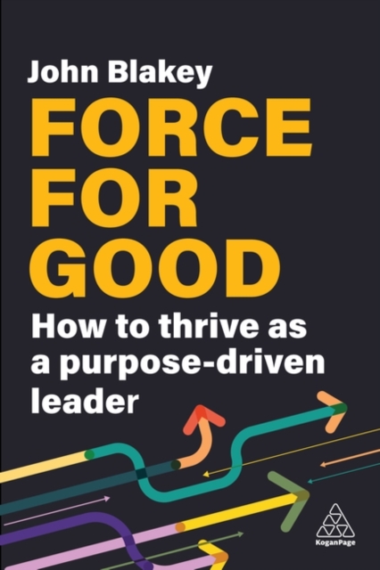 Force for Good : How to Thrive as a Purpose-Driven Leader, Hardback Book