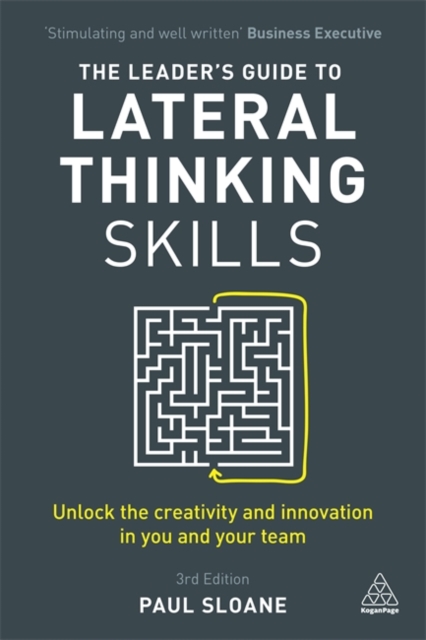 The Leader's Guide to Lateral Thinking Skills : Unlock the Creativity and Innovation in You and Your Team, Hardback Book